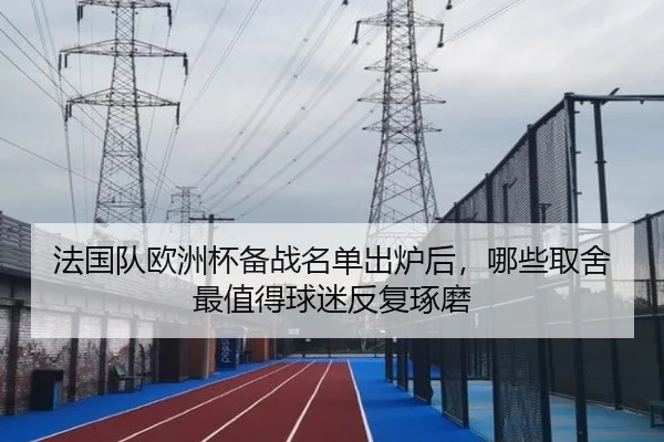 法国队欧洲杯备战名单出炉后，哪些取舍最值得球迷反复琢磨