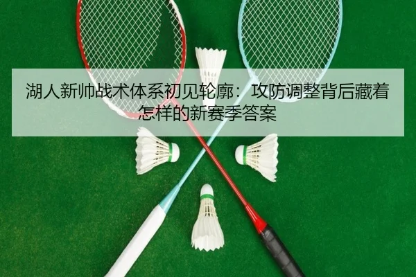 湖人新帅战术体系初见轮廓：攻防调整背后藏着怎样的新赛季答案